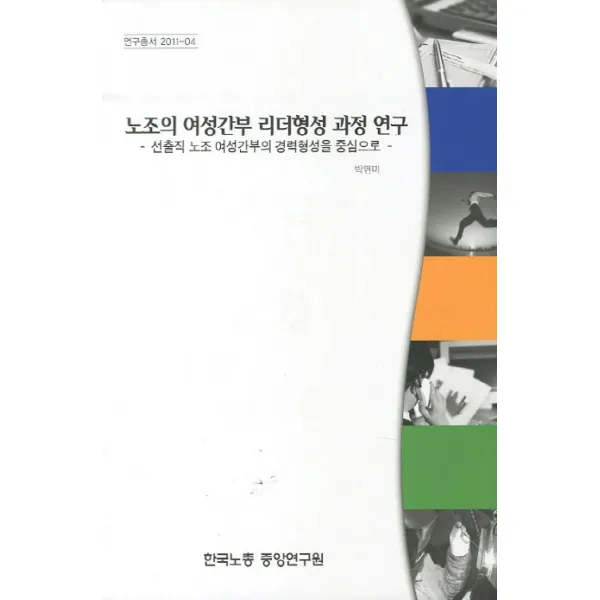 노조의 여성간부 리더형성 과정 연구:선출직 노조 여성간부의 경력형성을 중심으로, 한국노총중앙연구원