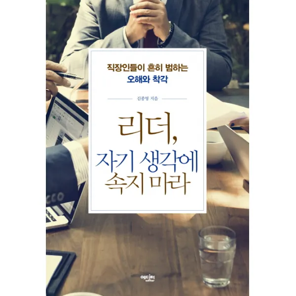 리더, 자기 생각에 속지 마라:직장인들이 흔히 범하는 오해와 착각, 에디터