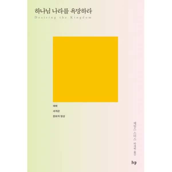 하나님 나라를 욕망하라:예배 세계관 문화적 형성, IVP