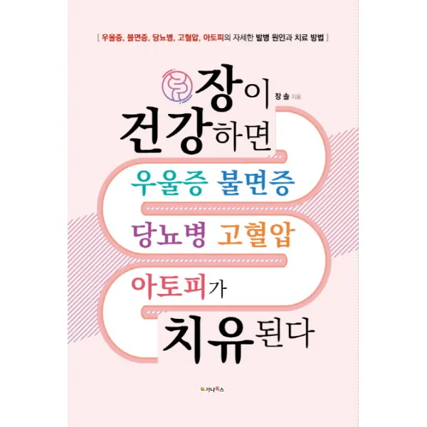 장이 건강하면 우울증 불면증 당뇨병 고혈압 아토피가 치유된다:우울증 불면증 당뇨병 고혈압 아토피의 자세한 발병 원인과 치료 방법, 가나북스