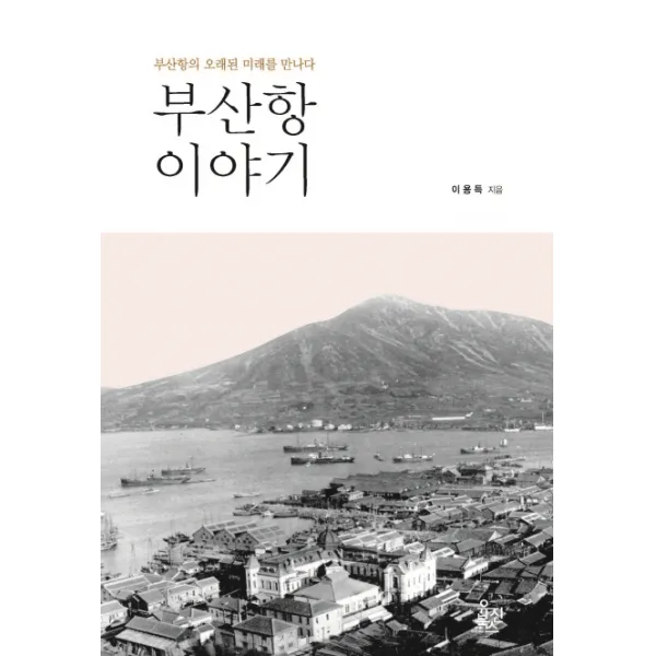 부산항 이야기:부산항의 오래된 미래를 만나다, 유진북스