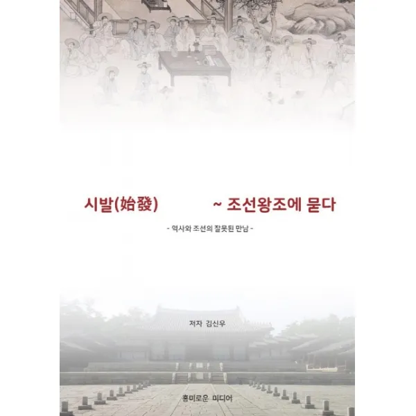 시발 조선왕조에 묻다:역사와 조선의 잘못된 만남, 흥미로운미디어