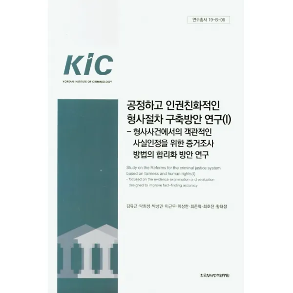 공정하고 인권친화적인 형사절차 구축방안 연구. 1:형사사건에서의 객관적인 사실인정을 위한 증거조사방법의 합리화 방안연구, 한국형사정책연구원