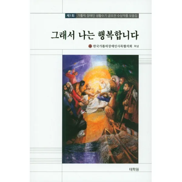 그래서 나는 행복합니다:제1회 가톨릭 장애인 생활수기 공모전 수상작품 모음집, 태학원