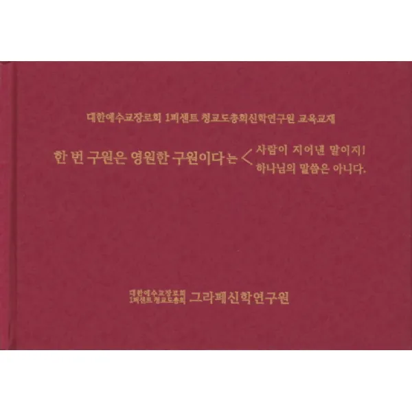 한 번 구원은 영원한 구원이다는 사람이 지어낸 말이지! 하나님의 말씀은 아니다.:대한예수교장로회 1퍼센트 청교도총회신학연구원 교육교재 에벤에셀
