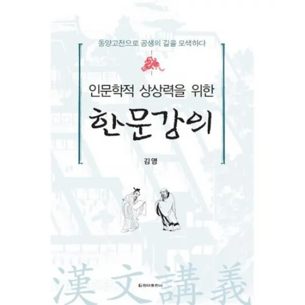 인문학적 상상력을 위한 한문강의 : 동양고전으로 공생의 길을 모색하다
