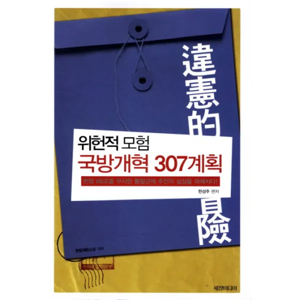 위헌적모험 국방개혁 307계획:헌법 89조를 무시한 통합군제 추진의 실상을 파헤치다 세창미디어