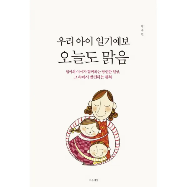 우리 아이 일기 예보 오늘도 맑음:엄마와 아이가 함께하는 당연한 일상 그 속에서 발견하는 행복, 마음세상