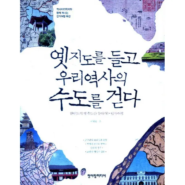 옛지도를 들고 우리역사의 수도를 걷다:한반도의 옛 수도를 찾아가는 답사여행, 청어람미디어