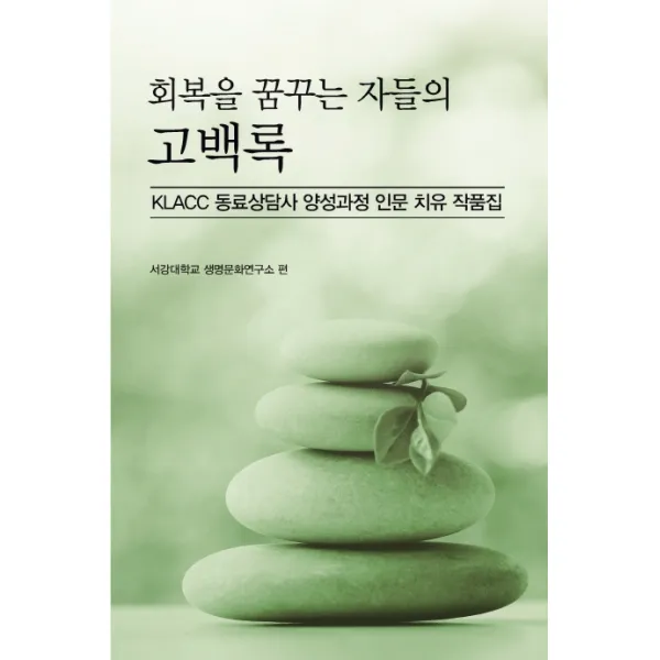 회복을 꿈꾸는 자들의 고백록:KLACC 동료상담사 양성과정 인문치유 작품집, 한국학술정보
