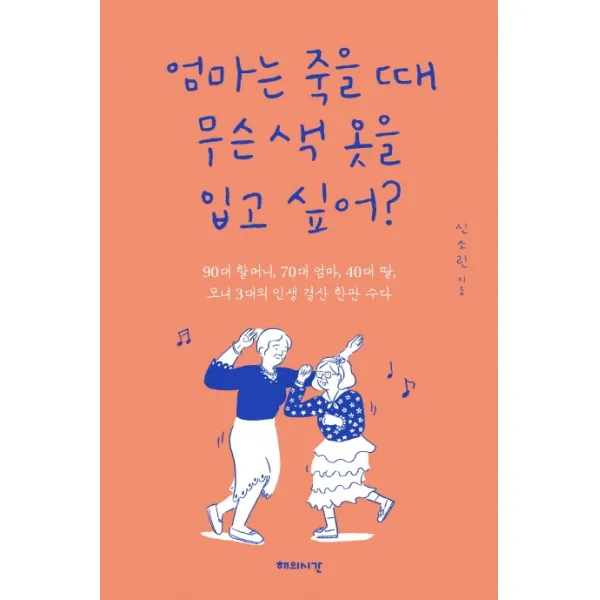 엄마는 죽을 때 무슨 색 옷을 입고 싶어?:90대 할머니 70대 엄마 40대 딸 모녀 3대의 인생 결산 한판 수다, 해의시간