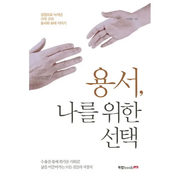 용서, 나를 위한 선택:성경으로 녹여낸 가족 간의 용서와 화해 이야기, 북랩