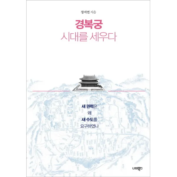경복궁 시대를 세우다:새 권력은 왜 새 수도를 요구하였나, 너머북스
