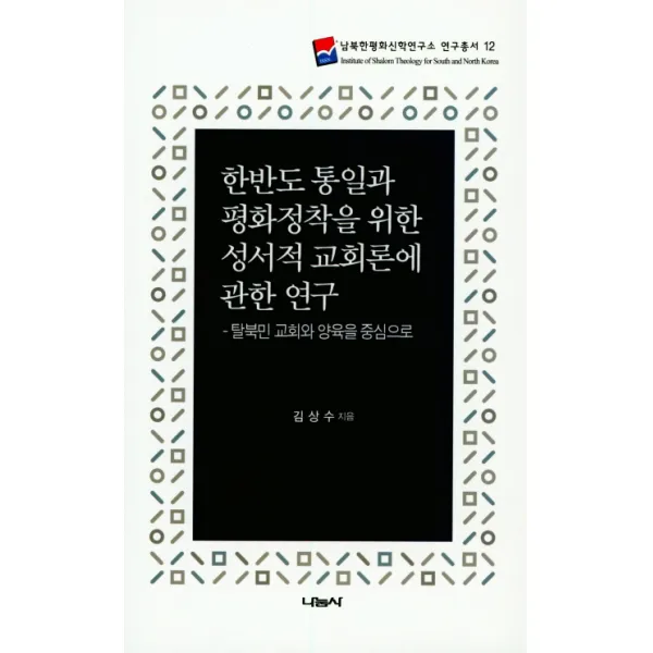 한반도 통일과 평화정착을 위한 성서적 교회론에 관한 연구:탈북민 교회와 양육을 중심으로, 나눔사