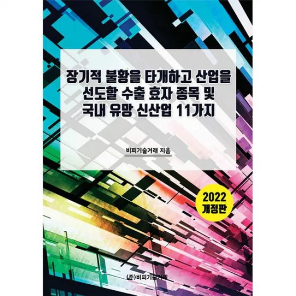 장기적 불황을 타개하고 산업을 선도할 수출 효자 종목 및 국내 유망 신산업 11가지 : 2022 개정판