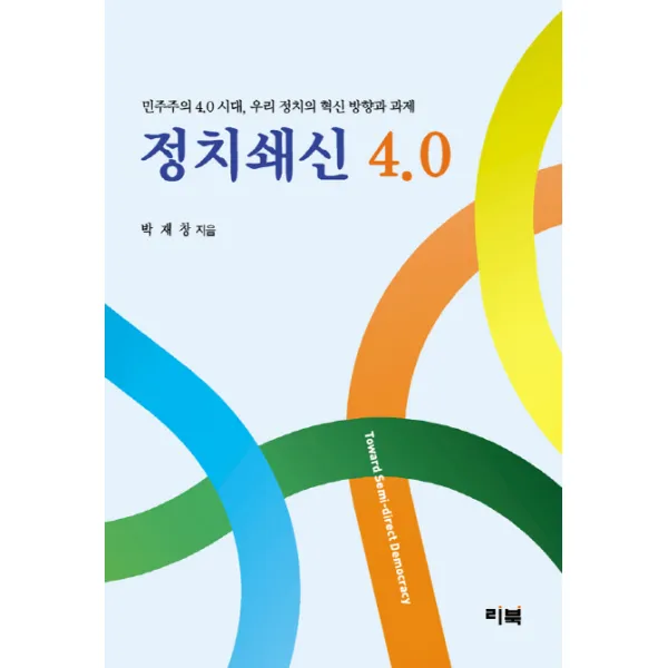 정치쇄신 4.0:민주주의 4.0 시대 우리 정치의 혁신 방향과 과제, 리북