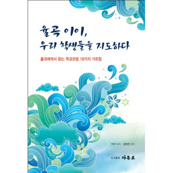 율곡 이이 우리 학생들을 지도하다:율곡에게서 듣는 학교모범 16가지 가르침, 자유로