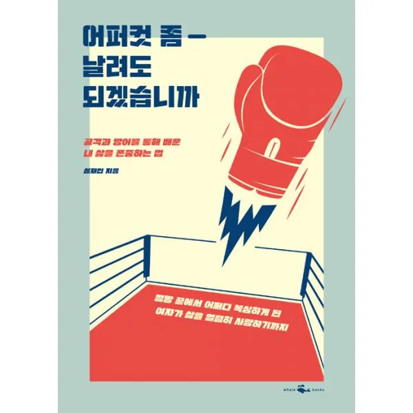 어퍼컷 좀 날려도 되겠습니까 : 공격과 방어를 통해 배운 내 삶을 존중하는 법 웨일북