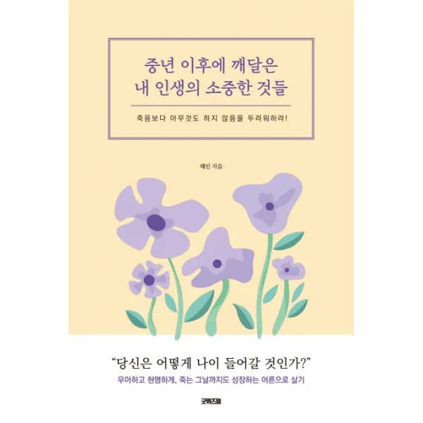 중년 이후에 깨달은 내 인생의 소중한 것들:죽음보다 아무것도 하지 않음을 두려워하라! 굿위즈덤