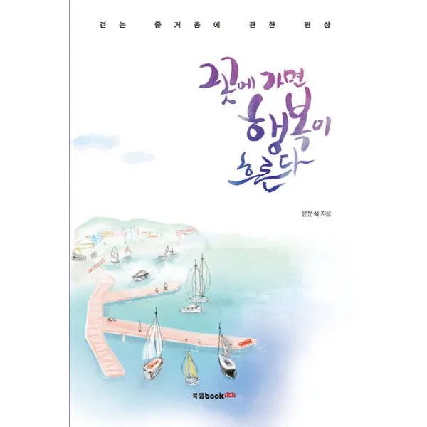 그곳에 가면 행복이 흐른다:걷는 즐거움에 관한 명상 북랩