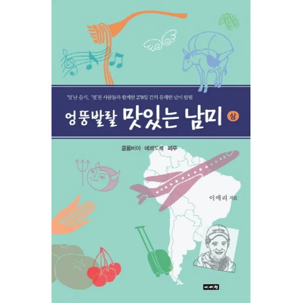 엉뚱발랄 맛있는 남미(상): 콜롬비아 에콰도르 페루:맛난 음식 멋진 사람들과 함께 한 278일 간의 유쾌한 남미 탐험, 이서원