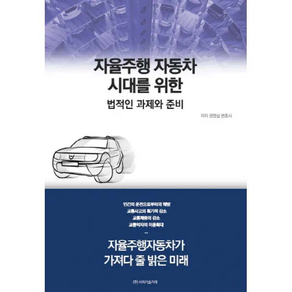 자율주행 자동차 시대를 위한 법적인 과제와 준비:자율주행자동차가 가져다 줄 밝은 미래, 비피기술거래