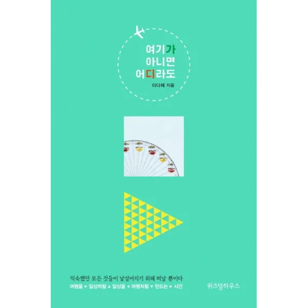 여기가 아니면 어디라도:익숙했던 모든 것들이 낯설어지기 위해 떠날 뿐이다 위즈덤하우스