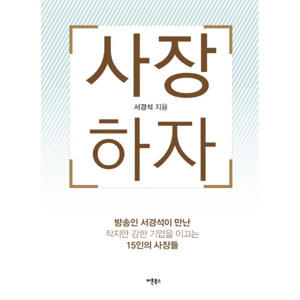 사장하자 : 방송인 서경석이 만난 작지만 강한 기업을 이끄는 15인의 사장들