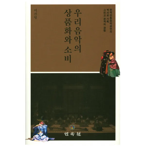 우리음악의 상품화와 소비:한국전통음악공연의 역사와 기획 그리고 관객의 경험, 민속원