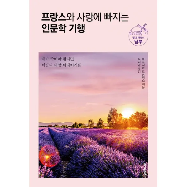 프랑스와 사랑에 빠지는 인문학 기행: 빛과 매혹의 남부:내가 죽어야 한다면 이곳의 태양 아래이기를, 홍익출판사