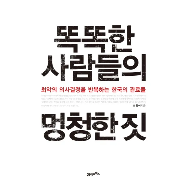 똑똑한 사람들의 멍청한 짓:최악의 의사결정을 반복하는 한국의 관료들, 21세기북스