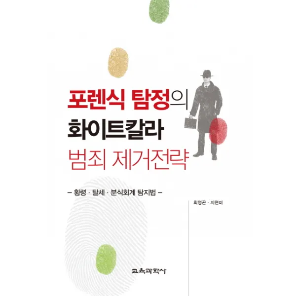 포렌식 탐정의 화이트칼라 범죄 제거전략:횡령 탈세 분식회계 탐지법, 교육과학사