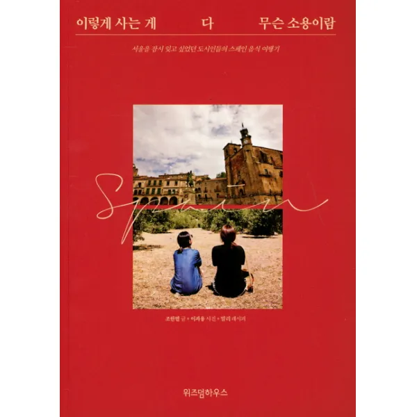 이렇게 사는 게 다 무슨 소용이람:서울을 잠시 잊고 싶었던 도시인들의 스페인 음식 여행기, 위즈덤하우스