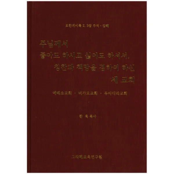 주님께서 좋아도 하시고 싫어도 하셔서 칭찬과 책망을 겸하여 하신 세 교회:요한계시록 2 3장 주석·강해, 그라페교육연구원