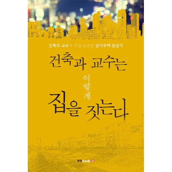 건축과 교수는 이렇게 집을 짓는다:건축과 교수가 직접 도전한 상가주택 완공기 북랩