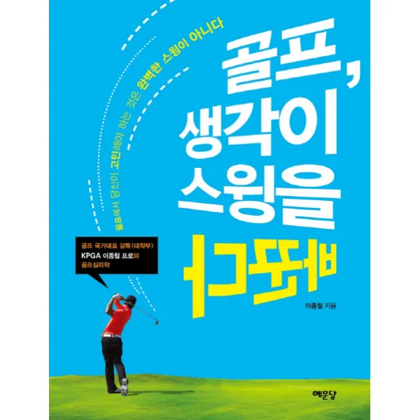 골프 생각이 스윙을 바꾼다:골프에서 당신이 고민해야 할 것은 완벽한 스윙이 아니다, 예문당