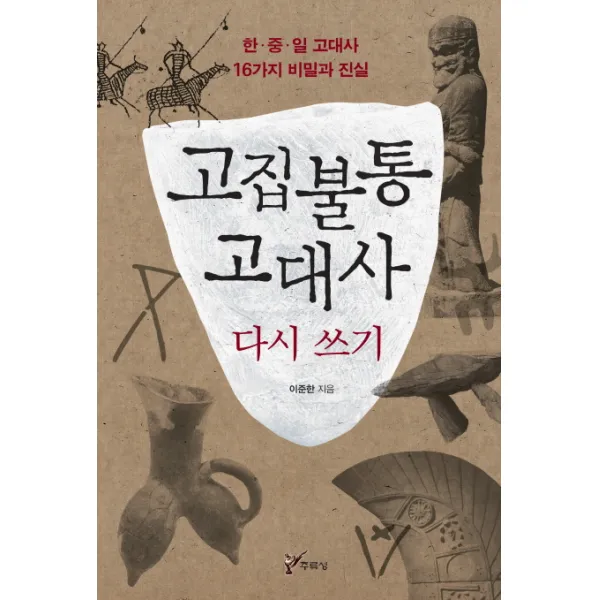 고집불통 고대사 다시 쓰기:한 중 일 고대사 16가지 비밀과 진실, 주류성