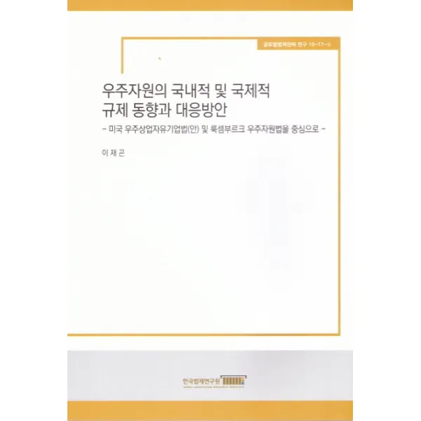 우주자원의 국내적 및 국제적 규제 동향과 대응방안:미국 우주상업자유기업법(안) 및 룩셈부르크 우주자원법을 중심으로, 한국법제연구원