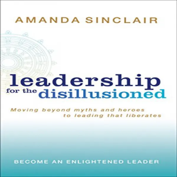 Leadership for the Disillusioned: Moving Beyond Myths and Heroes to Leading That Liberates 환멸을 느끼는 사, 1