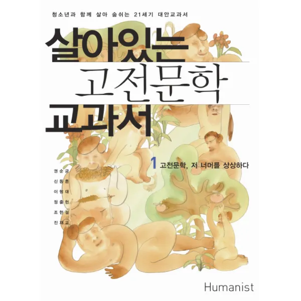 살아있는 고전문학 교과서. 1: 고전문학 저 너머를 상상하다:청소년과 함께 살아 숨쉬는 21세기 대안교과서, 휴머니스트