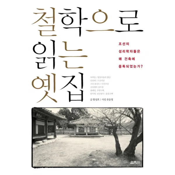 철학으로 읽는 옛집:조선의 성리학자들은 왜 건축에 중독되었는가, 열림원