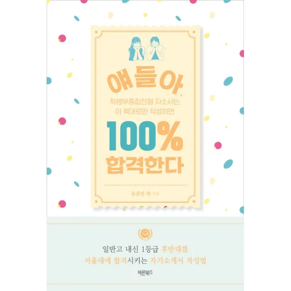 얘들아 학생부종합전형 자소서는 이 책대로만 작성하면 100% 합격한다:일반고 내신 1등급 후반대를 서울대에 합격시키는 자기소개서 작성법, 바른북스