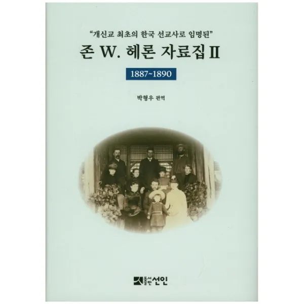 개신교 최초의 한국 선교사로 임명된 존 W. 헤론 자료집. 2: 1887~1890, 선인