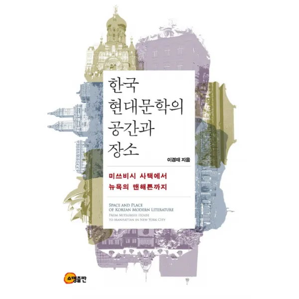 한국 현대문학의 공간과 장소:미쓰비시 사택에서 뉴욕의 맨해튼까지, 소명출판
