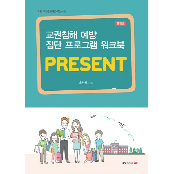 교권침해 예방 집단 프로그램 워크북: PRESENT(통합본):모든 교사들의 필수북(book), 북랩