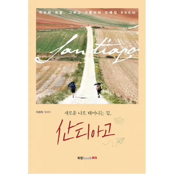 새로운 나로 태어나는 길, 산티아고:치유와 성찰, 그리고 거듭남의 순례길 800km | 이휘재 에세이, 북랩