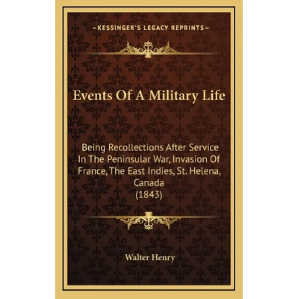 Events Of A Military Life: Being Recollections After Service In The Peninsular War Invasion Of Fran... Hardcover, Kessinger Publishing