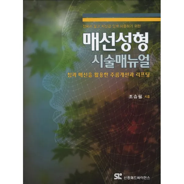 정확히 알고 자신감 있게 사용하기 위한 매선성형 시술매뉴얼:침과 매선을 활용한 주름개선과 리프팅, 신흥메드싸이언스, 조승필