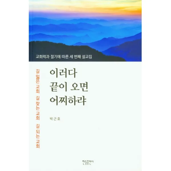 이러다 끝이 오면 어찌하랴:교회력과 절기에 따른 세 번째 설교집 | 길잃은교회 길찾는교회 길되는교회, 한들출판사, 9788983497772, 박근호 저