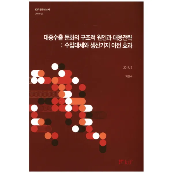 대중수출 둔화의 구조적 원인과 대응전략: 수입대체와 생산기지 이전 효과(2017. 2), 한국금융연구원
